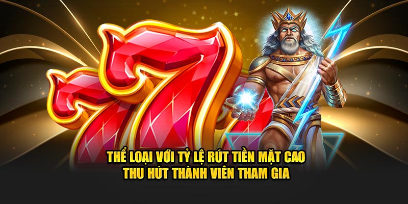 Thể loại với tỷ lệ rút tiền mặt cao thu hút thành viên tham gia Thể loại với tỷ lệ rút tiền mặt cao thu hút thành viên tham gia